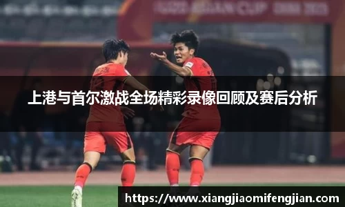 上港与首尔激战全场精彩录像回顾及赛后分析