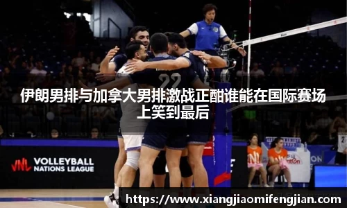 伊朗男排与加拿大男排激战正酣谁能在国际赛场上笑到最后