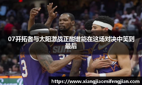 07开拓者与太阳激战正酣谁能在这场对决中笑到最后