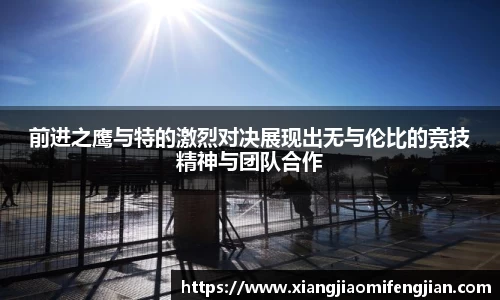 前进之鹰与特的激烈对决展现出无与伦比的竞技精神与团队合作