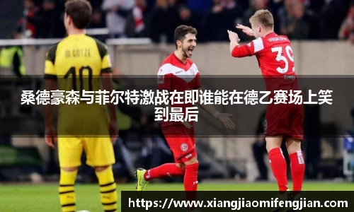 桑德豪森与菲尔特激战在即谁能在德乙赛场上笑到最后