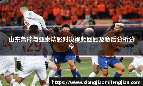 山东鲁能与亚泰精彩对决视频回顾及赛后分析分享