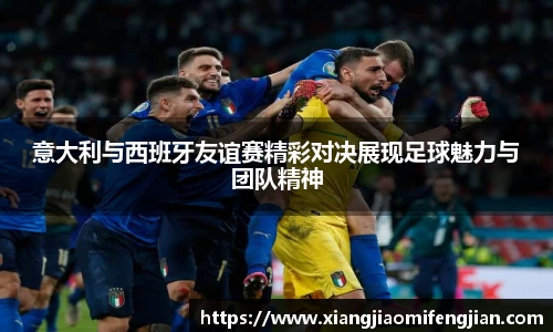 意大利与西班牙友谊赛精彩对决展现足球魅力与团队精神