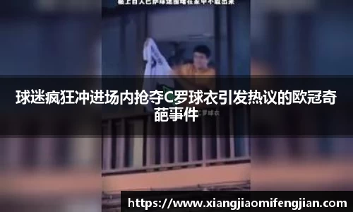 球迷疯狂冲进场内抢夺C罗球衣引发热议的欧冠奇葩事件