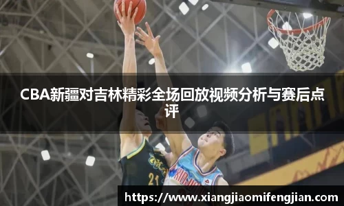 CBA新疆对吉林精彩全场回放视频分析与赛后点评