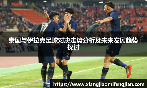 泰国与伊拉克足球对决走势分析及未来发展趋势探讨
