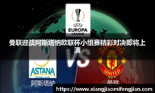 曼联迎战阿斯塔纳欧联杯小组赛精彩对决即将上演