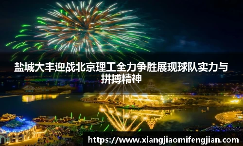 盐城大丰迎战北京理工全力争胜展现球队实力与拼搏精神