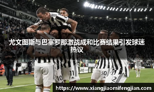 尤文图斯与巴塞罗那激战成和比赛结果引发球迷热议