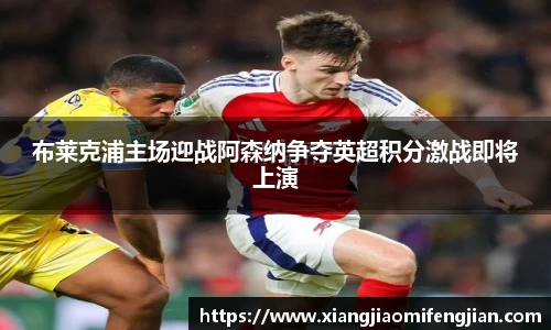 布莱克浦主场迎战阿森纳争夺英超积分激战即将上演