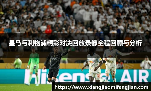 皇马与利物浦精彩对决回放录像全程回顾与分析