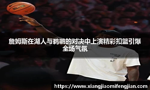 詹姆斯在湖人与鹈鹕的对决中上演精彩扣篮引爆全场气氛