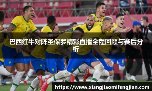 巴西红牛对阵圣保罗精彩直播全程回顾与赛后分析