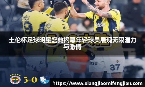 土伦杯足球明星盛典揭幕年轻球员展现无限潜力与激情