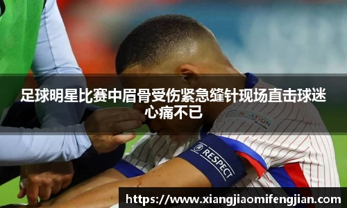 足球明星比赛中眉骨受伤紧急缝针现场直击球迷心痛不已