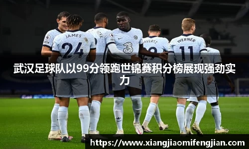 武汉足球队以99分领跑世锦赛积分榜展现强劲实力