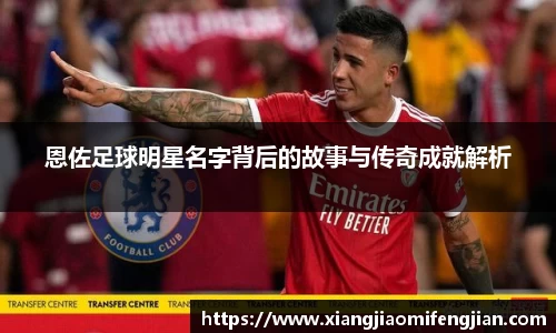 恩佐足球明星名字背后的故事与传奇成就解析