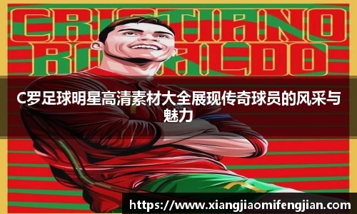 C罗足球明星高清素材大全展现传奇球员的风采与魅力