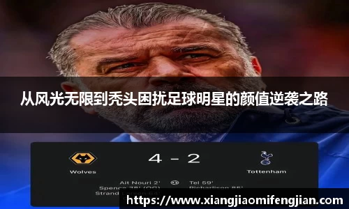 从风光无限到秃头困扰足球明星的颜值逆袭之路