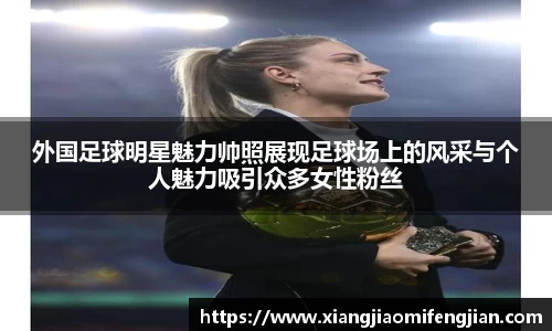 外国足球明星魅力帅照展现足球场上的风采与个人魅力吸引众多女性粉丝