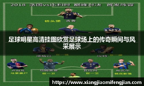 足球明星高清挂图欣赏足球场上的传奇瞬间与风采展示